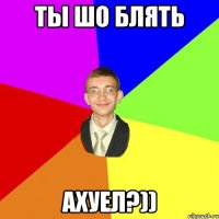 ТЫ ШО БЛЯТЬ Ахуел?))