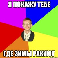 я покажу тебе где зимы ракуют