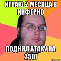 Играю 2 месяца в инферно Поднял атаку на 250!