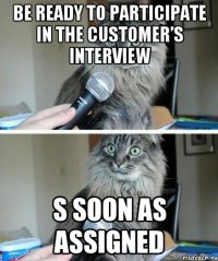 be ready to participate in the customer’s interview s soon as assigned