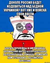 доколе россия будет издеваться над бедной украиной? вот уже и войска свои ввели братья европейцы и американцы, украинский народ беспрекословно выполнял ваши приказы, помогите нам остановить российскую агрессию