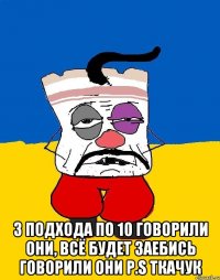  3 подхода по 10 говорили они, всё будет заебись говорили они P.S Ткачук