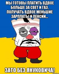 мы готовы платить вдвое больше за свет и газ, получать вдвое меньшие зарплаты и пенсии... зато без януковича!