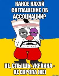 какое нахуй соглашение об ассоциации? не, слышь, Украина - це Европа же!