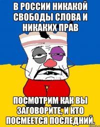 В России никакой свободы слова и никаких прав посмотрим как вы заговорите, и кто посмеется последний.