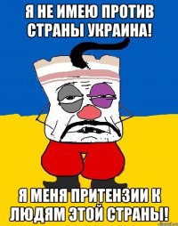 я не имею против страны Украина! Я меня притензии к людям этой страны!