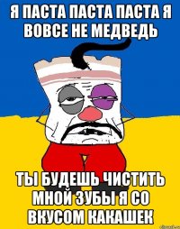 я паста паста паста я вовсе не медведь ты будешь чистить мной зубы я со вкусом какашек