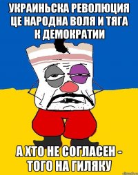 Украиньска революция це народна воля и тяга к демократии А хто не согласен - того на гиляку