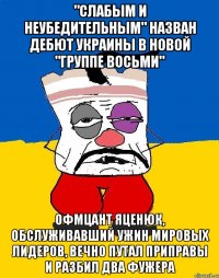 "Слабым и неубедительным" назван дебют Украины в новой "Группе восьми" Офмцант Яценюк, обслуживавший ужин мировых лидеров, вечно путал приправы и разбил два фужера