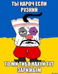 ты кароч если рузкий то ми тибя нахуй тут зарижым