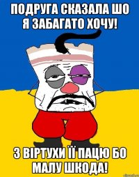 ПОДРУГА СКАЗАЛА ШО Я ЗАБАГАТО ХОЧУ! З ВІРТУХИ ЇЇ ПАЦЮ БО МАЛУ ШКОДА!