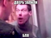 Дверь запили Бля