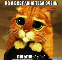 НО Я ВСЁ РАВНО ТЕБЯ ОЧЕНЬ ЛЮБЛЮ:-* :-* :-*