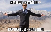 Имеешь КЕТАЙ ??? вариантов - ноль!!!)))