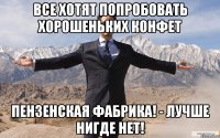 все хотят попробовать хорошеньких конфет Пензенская фабрика! - Лучше нигде нет!