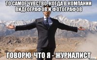 то самое чувство, когда в компании видеографов и фотографов говорю, что я - журналист