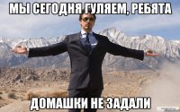 Мы сегодня гуляем, ребята Домашки не задали