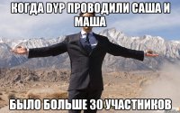 Когда DYP проводили Саша и Маша Было больше 30 участников