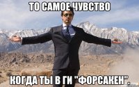 То самое чувство Когда ты в ги "Форсакен".