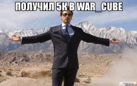 Получил 5К в War_Cube 