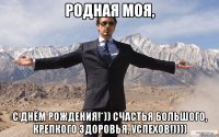 Родная моя, С Днём Рождения!*)) Счастья большого, крепкого здоровья, успехов!))))