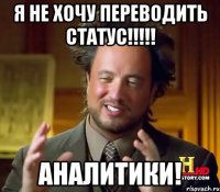 я НЕ хочу переводить СтатуС!!!!! Аналитики!