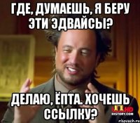 Где, думаешь, я беру эти эдвайсы? Делаю, ёпта. Хочешь ссылку?