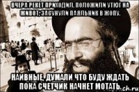 Вчера рекет приходил. Положили утюг на живот, засунули паяльник в жопу. Наивные, думали что буду ждать пока счетчик начнет мотать.