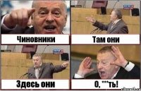 Чиновники Там они Здесь они О, ***ть!