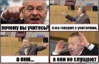 почему вы учитесь? я же говорил с учителями, а они... а они не слушают