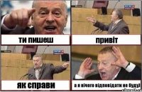 ти пишеш привіт як справи а я нічого відповідати не буду)