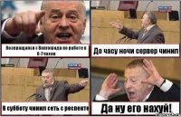 Возвращался с Волгограда по работе в 6-7 часов До часу ночи сервер чинил В субботу чинил сеть с респекте Да ну его нахуй!