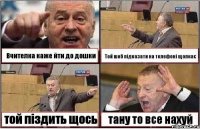 Вчителка каже йти до дошки Той шоб підказати на телефоні щолкає той піздить щось тану то все нахуй