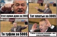 Этот купил духи за 200$ Тот платье за 300$ Те туфли за 500$ У меня тотальная экономия - моя учится в Америке!