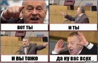 вот ты и ты и вы тоже да ну вас всех