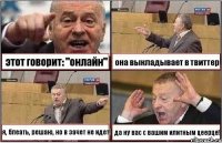 этот говорит: "онлайн" она выкладывает в твиттер я, блеать, решаю, но в зачет не идет! да ну вас с вашим илитным цеерце!