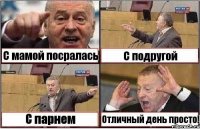 С мамой посралась С подругой С парнем Отличный день просто!