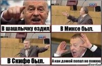 В шашлычку ездил. В Миксе был. В Скифе был. А как домой попал не помню.