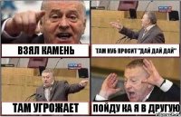 ВЗЯЛ КАМЕНЬ ТАМ НУБ ПРОСИТ "ДАЙ ДАЙ ДАЙ" ТАМ УГРОЖАЕТ ПОЙДУ КА Я В ДРУГУЮ