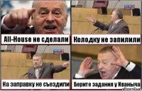 All-House не сделали Колодку не запилили На заправку не съездили Берите задания у Иваныча