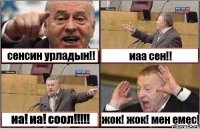 сенсин урладын!! иаа сен!! иа! иа! соол!!!!! жок! жок! мен емес!