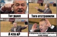 Тот ушел Того отстранили А что я? Я предлагаю поставить спектакль по этому поводу