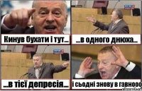 Кинув бухати і тут... ...в одного днюха... ...в тієї депресія... і сьодні знову в гавнооо