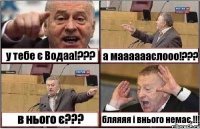 у тебе є Водаа!??? а мааааааслооо!??? в нього є??? бляяяя і внього немає,!!!