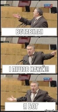 встав(ла) і пішов НАХУЙ!! я БОГ