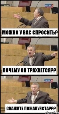 можно у вас спросить? почему он трахается?? скажите пожалуйста???