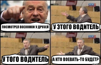 ПОСМОТРЕЛ ВОЕННИКИ У ДРУЗЕЙ У ЭТОГО ВОДИТЕЛЬ У ТОГО ВОДИТЕЛЬ А КТО ВОЕВАТЬ-ТО БУДЕТ?