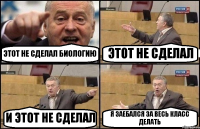 ЭТОТ НЕ СДЕЛАЛ БИОЛОГИЮ ЭТОТ НЕ СДЕЛАЛ И ЭТОТ НЕ СДЕЛАЛ Я ЗАЕБАЛСЯ ЗА ВЕСЬ КЛАСС ДЕЛАТЬ