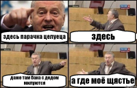 здесь парачка целуеца здесь даже там бака с дедом милуются а где моё щястье