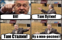 ВК! Там Путин! Там Сталин! Ну а мне-респект!